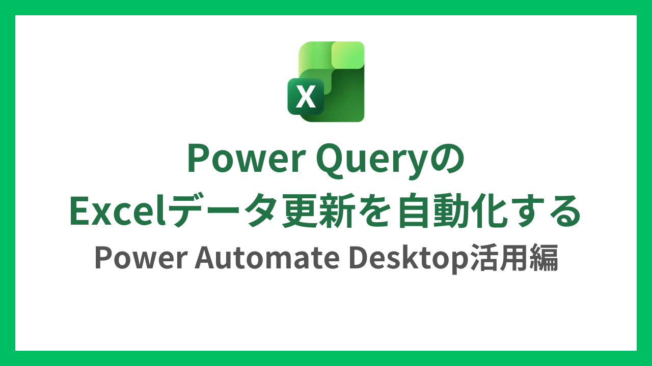 Power QueryのExcelデータ更新を自動化する｜Power Automate Desktop活用編